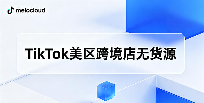 TikTok美区开放了没 TikTok美区跨境店无货源