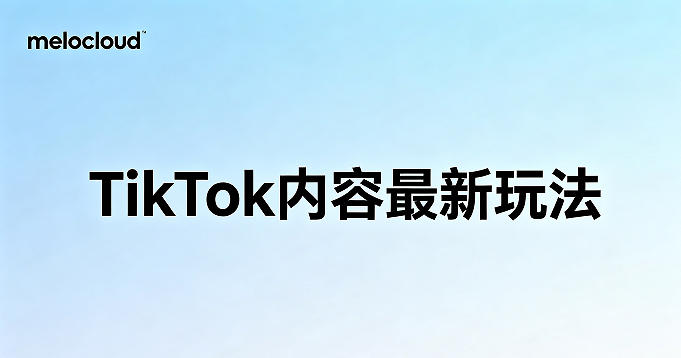 TikTok内容最新玩法 TikTok内容流量提升