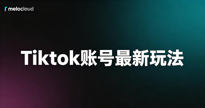 TikTok账号最新玩法 TikTok账号带货教程