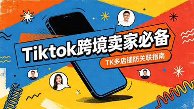 TikTok跨境卖家必备 TK多店铺防关联指南